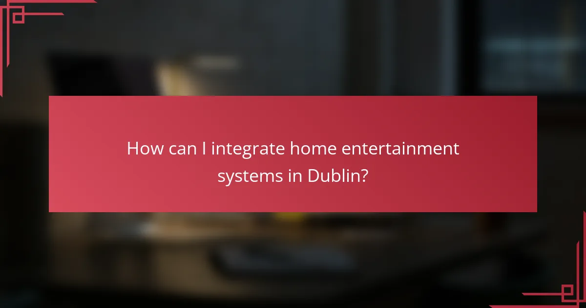 How can I integrate home entertainment systems in Dublin?