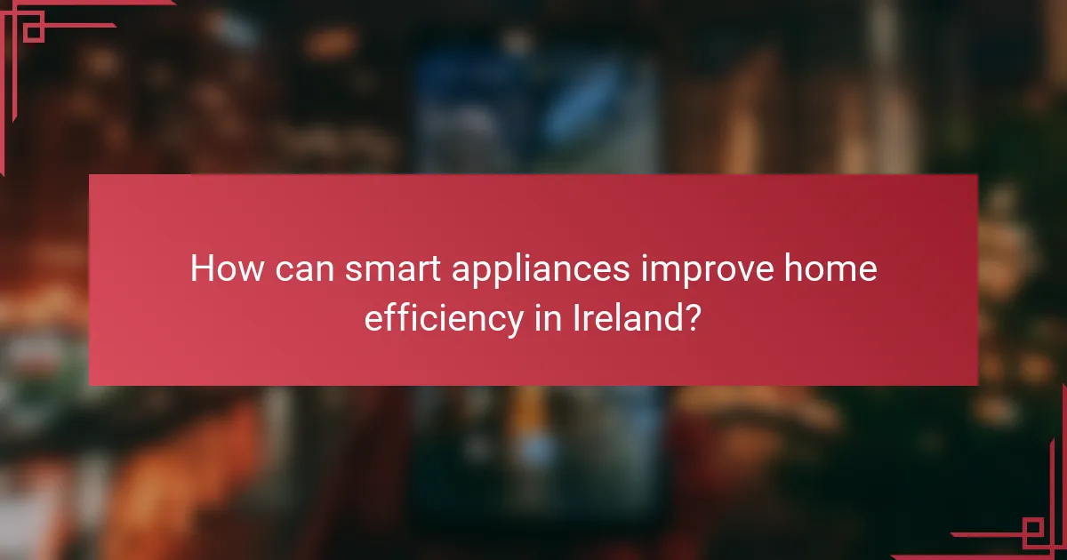 How can smart appliances improve home efficiency in Ireland?