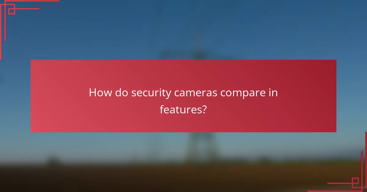 How do security cameras compare in features?