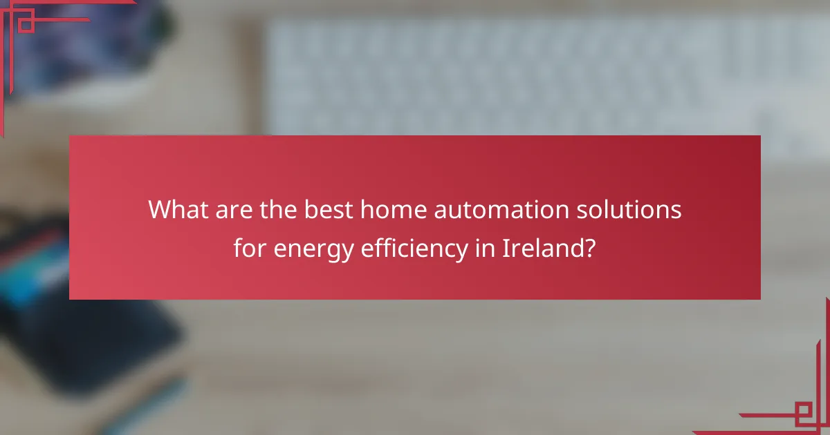 What are the best home automation solutions for energy efficiency in Ireland?