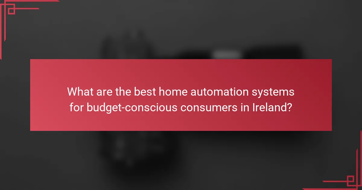 What are the best home automation systems for budget-conscious consumers in Ireland?
