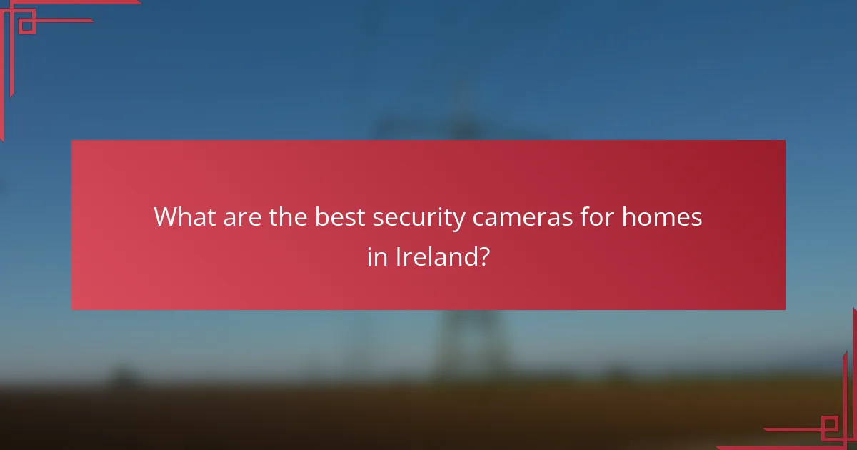 What are the best security cameras for homes in Ireland?