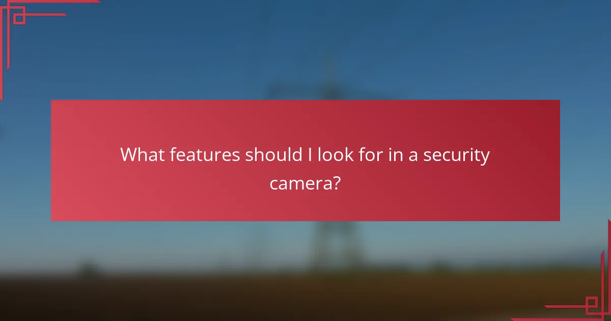 What features should I look for in a security camera?