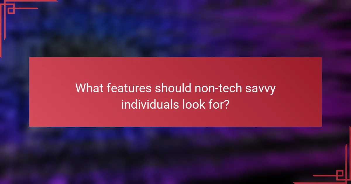 What features should non-tech savvy individuals look for?