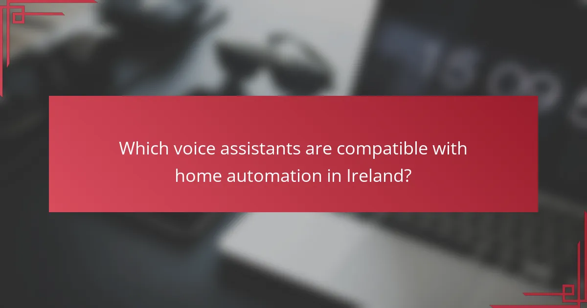 Which voice assistants are compatible with home automation in Ireland?